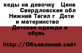  кеды на девочку › Цена ­ 200 - Свердловская обл., Нижний Тагил г. Дети и материнство » Детская одежда и обувь   